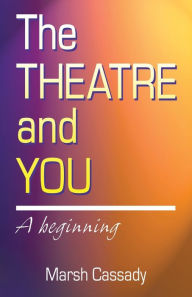 Title: The Theatre and You: A Beginning, Author: Marsh Cassady