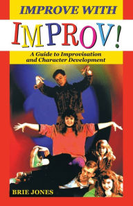 Title: Improve with Improv!: A guide to improvisation and character development, Author: Brie Stewart Jones