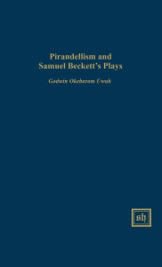 Title: Pirandellism and Samuel Beckett's Plays, Author: Godwin Okebaram Uwah