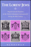 Title: The Lords' Jews: Magnate-Jewish Relations in the Polish-Lithuanian Commonwealth during the 18th Century, Author: M. J. Rosman