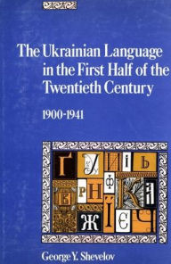Title: The Ukrainian Language in the First Half of the Twentieth Century (1900-1941), Author: George Y. Shevelov