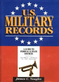 Title: U.S. Military Records: A Guide to Federal & State Sources, Colonial America to the Present, Author: James C. Neagles