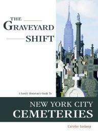 Title: The Graveyard Shift: A Family Historian's Guide to New York City Cemeteries, Author: Carolee Inskeep