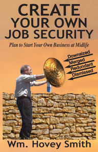 Title: Create Your Own Job Security: Plan to Start Your Own Business at Midlife, Author: William Hovey Smith III