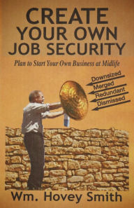 Title: Create Your Own Job Security: Plan to Start Your Own Business At Midlife, Author: Wm. Hovey Smith