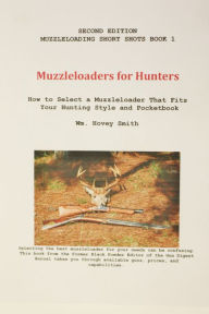 Title: Muzzleloaders for Hunters: How to Select a Muzzleloader that Fits Your Hunting Style and Pocketbook, Author: Wm. Hovey Smith