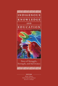 Title: Indigenous Knowledge and Education: Sites of Struggle, Strength, and Survivance, Author: Malia Villegas