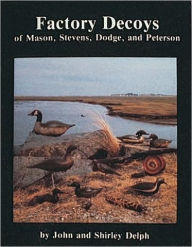 Title: Factory Decoys of Mason, Stevens, Dodge and Peterson, Author: John and Shirley Delph