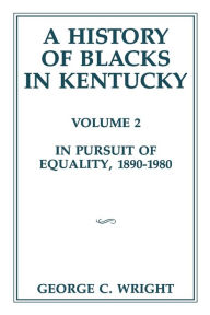 Title: A History of Blacks in Kentucky: In Pursuit of Equality, 1890-1980, Author: George C Wright