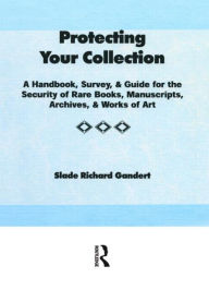 Title: Protecting Your Collection: A Handbook, Survey, & Guide for the Security of Rare Books, Manuscripts, Archives, & Works of Art, Author: Slade Richard Gandert