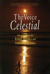 Title: The Voice Celestial: An Epic Poem by Ernest Holmes and Fenwick Holmes, Author: Ernest Holmes