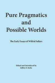 Title: Pure Pragmatics and Possible Worlds: The Early Essays of Wilfrid Sellars, Author: Wilfrid Sellars