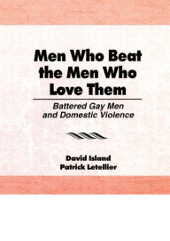 Title: Men Who Beat the Men Who Love Them: Battered Gay Men and Domestic Violence, Author: Patrick Letellier