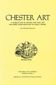 Title: Chester Art: A Subject List of Extant and Lost Art Including Items Relevant to Early Drama, Author: Sally-Beth MacLean
