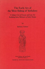 Title: The Early Art of the West Riding of Yorkshire: A Subject List of Extant and Lost Art Including Items Relevant to Early Drama, Author: Barbara D Palmer