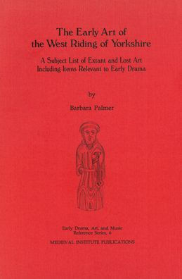 The Early Art of the West Riding of Yorkshire: A Subject List of Extant and Lost Art Including Items Relevant to Early Drama