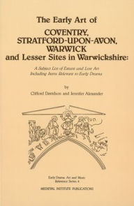 Title: The Early Art of Coventry, Stratford-upon-Avon, Warwick, and Lesser Sites in Warwickshire: A Subject List of Extant and Lost Art Including Items Relevant to Early Drama, Author: Jennifer Alexander