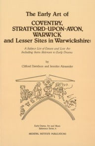 Title: The Early Art of Conventry, Stratford-upon-Avon, Warwick, and Lesser Sites in Warwickshire: A Subject List of Extant and Lost Art Including Items Relevant to Early Drama, Author: Jennifer Alexander