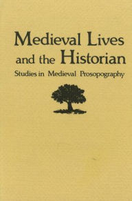 Title: Medieval Lives and the Historian: Studies in Medieval Prospography, Author: Neithard Bulst