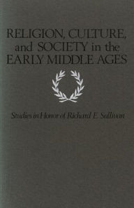 Title: Religion, Culture, and Society in the Early Middle Ages: Studies in Honor of Richard E. Sullivan, Author: John J Contreni