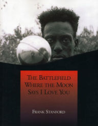 Title: The Battlefield Where the Moon Says I Love You, Author: Frank Stanford