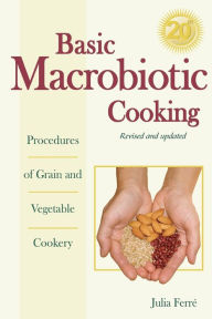 Title: Basic Macrobiotic Cooking, 20th Anniversary Edition: Procedures of Grain and Vegetable Cookery, Author: Julia Ferre