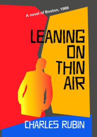 Title: Leaning on Thin Air: A Novel of 1969 Boston, Author: Charles Rubin