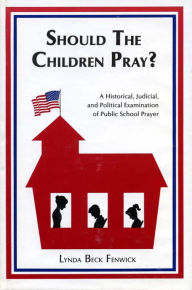 Title: Should the Children Pray?: A Historical, Judicial, and Political Examination of Public School Prayer, Author: Linda B. Fenwick