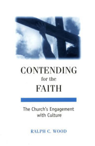 Title: Contending for the Faith: The Church's Engagement with Culture / Edition 1, Author: Ralph C. Wood