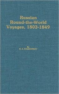 Title: Russian Round-The-World Voyages, 1803-1849: With a Summary of Later Voyages to 1867, Author: N.A. Ivashintsov