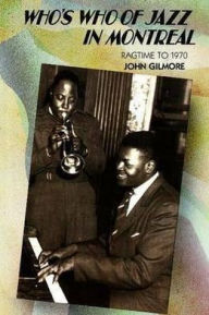 Title: Who's Who of Jazz in Montreal: Ragtime to 1970, Author: John Gilmore