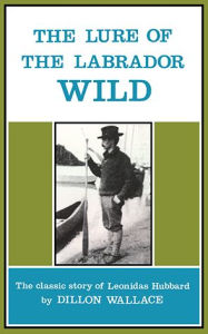 Title: The Lure of the Labrador Wild: The classic story of Leonidas Hubbard, Author: Dillon Wallace