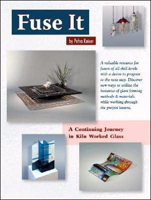 Fuse It: A Continuing Journey in Kiln Worked Glass