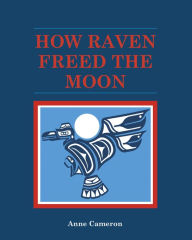 Title: How Raven Freed the Moon, Author: Anne Cameron