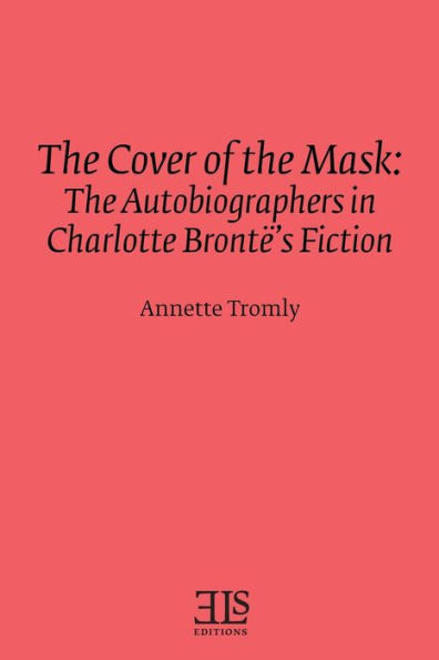 The Cover of the Mask: The Autobiographers in Charlotte Brontë's Fiction