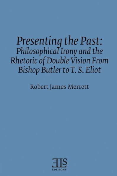 Presenting the Past: Philosophical Irony and the Rhetoric of Double Vision from Bishop Butler to T. S. Eliot