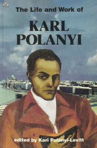 Title: The Life and Work of Karl Polanyi, Author: Kari Polanyi-Levitt