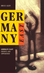 Title: Germany East: Dissent and Opposition, Author: Bruce Allen