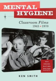 Title: Mental Hygiene: Better Living Through Classroom Films 1945-1970, Author: Ken Smith