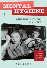 Title: Mental Hygiene: Better Living Through Classroom Films, 1945-1970, Author: Ken Smith