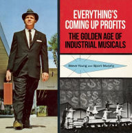 Title: Everything's Coming Up Profits: The Golden Age of Industrial Musicals, Author: Steve Young