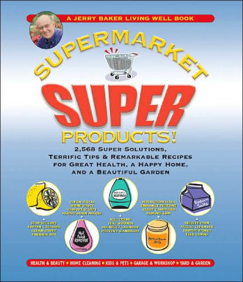 Jerry Baker S Supermarket Super Products 2 568 Solutions Jerry Baker S Supermarket Super Products 2 568 Solutions Terrific Tips And Remarkable Recipes