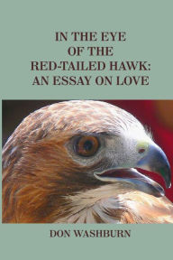 Title: In the Eye of the Red-Tailed Hawk: An Essay on Love, Author: Don Washburn