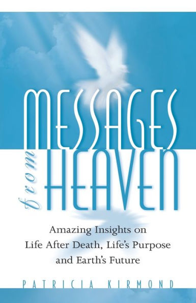 Messages from Heaven: Amazing Insights on Life After Death, Life's Purpose and Earth's Future