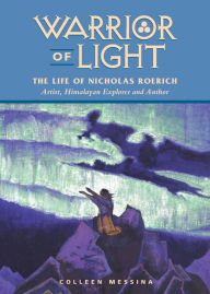 Title: Warrior of Light: The Life of Nicholas Roerich: Artist, Himalayan Explorer, and Visionary, Author: Colleen Messina