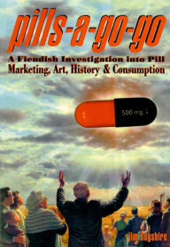 Title: Pills-A-Go-Go: A Fiendish Investigation into Pill Marketing, Art, History & Consumption, Author: Jim Hogshire