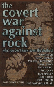 Title: The Covert War Against Rock: What You Don't Know About the Deaths of Jim Morrison, Tupac Shakur, Michael Hutchence, Brian Jones, Jimi Hendrix, Phil Ochs, Bob Marley, Peter Tosh, John Lennon, and The Notorious B.I.G., Author: Alex Constantine