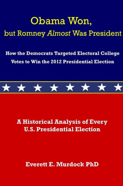 Obama Won, but Romney Almost Was President: How the Democrats Targeted Electoral College Votes to Win the 2012 Presidential Election