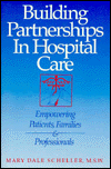 Title: Building Partnerships in Hospital Care: Empowering Patients, Families and Professionals, Author: Mary Dale Scheller