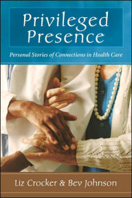 Title: Privileged Presence: Personal Stories of Connections in Health Care, Author: Bev Johnson